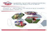 “RETURN TO SOCCER” PLAN Phase 2 - RETURN TO MODIFIED … · 2020. 10. 1. · 4 Phase 2 – RETURN TO MODIFIED GAMES (Sept 21, 2020) INTRODUCTION . The Alberta Soccer Return to