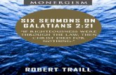 Six Sermons on Galatians 2:21 - Monergism Sermons on... · I do not frustrate the grace of God: for if righteousness come by the law, then Christ is dead in vain. - Gal. 2:21 THE