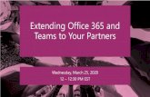 Extending Office 365 and Teams to Your Partners · 2020. 12. 1. · Extending Office 365 and Teams to Your Partners Wednesday, March 25, 2020 12 –12:30 PM EST