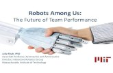 Robots Among Us - CRA · 2018. 3. 26. · Robots Among Us: The Future of Team Performance Julie Shah, PhD Associate Professor, Aeronautics and Astronautics Director, Interactive Robotics