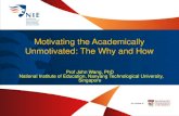 Motivating the Academically Unmotivated: The Why and Howmerl.nie.edu.sg/documents/Presentation to Teachers 18 Nov...Motivating the Academically Unmotivated: The Why and How Prof John