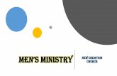 MEN’S MINISTRY NEW CREATION CHURCH · 2020. 7. 1. · the New Creation Men’s Ministry you will be expected to commit to the following: • Maintain an approachable friendly profile