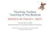 Teaching Toolbox Teaching at the BedsideTeaching Toolbox Teaching at the Bedside Residents As Teachers – RATs Miriam Bar-on, MD Associate Dean for Graduate Medical Education Contributions
