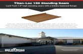 Titan-Loc 150 Standing Seam · 2020. 2. 13. · Titan-Loc 150 is an advanced Lock-Tech standing seam metal roof system available in traditional, HD, and metallic packages. Unique