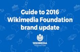 Wikimedia Foundation brand update Guide to 2016...Guide to 2016 Wikimedia Foundation brand update This guide will tell you about: The style guide development process Why the Foundation