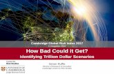 5 December 2016 How Bad Could it Get? · 2020. 8. 5. · Cambridge Global Risk Index 2017 5 December 2016 How Bad Could it Get? Identifying Trillion Dollar Scenarios. Simon Ruffle.
