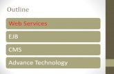 Web Services EJB CMS Advance TechnologyWeb Services EJB CMS Advance Technology Web Services Outline- Web Services Web Services: Overview, Types of WS, Difference between SOAP and REST
