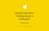 Integrity education: Training virtues in institutions · 2019. 11. 25. · • RI education should promote virtues • Fostering virtues requires experience and reflection • Blended