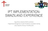 IPT IMPLEMENTATION- SWAZILAND EXPERIENCE...TB Epidemiology in Swaziland • Surface area:17 400 km² • Population of 1,200,000 which >70% is rural • TB Prevalence: 605/100 000