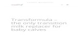 Transformula – the only transition baby calves · 2018. 7. 26. · Transformula is the perfect solution and gives baby calves what baby calves need. Transformula, a skim and whey