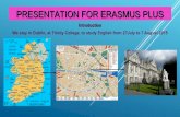 PRESENTATION FOR ERASMUS PLUS...PRESENTATION FOR ERASMUS PLUS Introduction We stay in Dublin, at Trinity College, to study English from 27July to 7 August 2015 1. LECTURES, WORKSHOPS