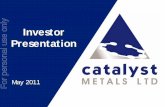 Investor Presentation - ASX...Investor Presentation May 2011 For personal use only Presentation Catalyst Metals Ltd Company Objectives To create shareholder value by pursuing advanced