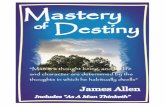 THE MASTERY OF DESTINY · 2008. 4. 9. · in his lot? There was a time in this man' s condition when he had plenty of work. H felt burdened with it; he shirked it, and longed for