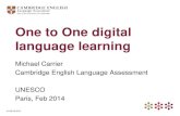 One to One digital language learning - UNESCO...•Curriculum design/integration •Teacher training •Classroom design Technology: • Connectivity •Device-agnostic content •Platform