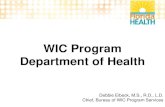 WIC Program Department of HealthWIC Program Department of Health Debbie Eibeck, M.S., R.D., L.D. Chief, Bureau of WIC Program Services What is WIC? Short-term intervention program