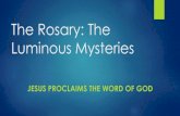 The Rosary: The Luminous MysteriesThe Rosary: The Luminous Mysteries JESUS PROCLAIMS THE WORD OF GOD Opening Prayers In the Name of the Father, And of the Son, And of the Holy Spirit,