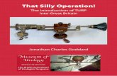 That Silly Operation! · 2020. 10. 17. · 3 “That Silly Operation!” The introduction of TURP into Great Britain “We want you to give up that silly TURP operation John, it will