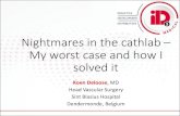Nightmares in the cathlab My worst case and how I...Nightmares in the cathlab – My worst case and how I solved it Koen Deloose, MD Head Vascular Surgery Sint Blasius Hospital Dendermonde,