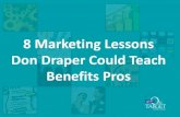 8 Marketing Lessons Don Draper Could Teach Benefits Pros · 2015. 6. 19. · Don Draper Could Teach Benefits Pros. 27 million. 150x a day 30x an hour. 8 seconds. The Big 8 Start with