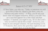 James 4:13-17 NIV … · James 4:13-17 NIV 13 Now listen, you who say, “Today or tomorrow we will go to this or that city, spend a year there, carry on business and make money.”