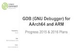 GDB (GNU Debugger) for AArch64 and ARM...AArch64 GDB can debug ARM program x86_64 GDB can debug x86 program, Cooperate with kernel Handle the differences of thread area, siginfo_t,