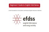 Beginners’ Guide to English Folk Dance - EFDSS · English folk dance is colourful, exhilarating, exciting and diverse! Although distinctive, it has surprising similarities to ...