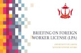 Department of Labour, Ministry of Home Affairs - BRIEFING ON FOREIGN WORKER LICENSE …labour.gov.bn/SiteAssets/SitePages/Downloadable/Briefing... · 2017. 3. 7. · Foreign Workers
