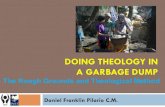 DOING THEOLOGY IN A GARBAGE DUMPA GARBAGE DUMP Daniel Franklin Pilario C.M. The Rough Grounds and Theological Method OUTLINE 1. The Rough Grounds of Payatas 2. Their Lives as Painful