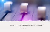 HOW TO BE AN EFFECTIVE PRESENTER