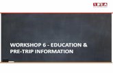 WORKSHOP 6 - EDUCATION & PRE-TRIP INFORMATION