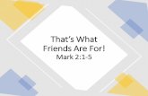 That’s What Friends Are For! Mark 2:1-5