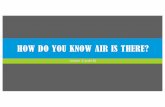 HOW DO YOU KNOW AIR IS THERE? - Weebly