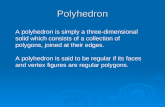 Polyhedron A polyhedron is simply a three-dimensional solid which consists of a collection of polygons, joined at their edges. A polyhedron is said to.