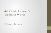 4 th Grade Lesson 5 Spelling Words Homophones. Homophones are words that sound the same, but are spelled differently and have different meanings. Use.