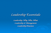 Leadership Essentials Leadership: Why, Who, What Leadership & Management Leadership Practices.